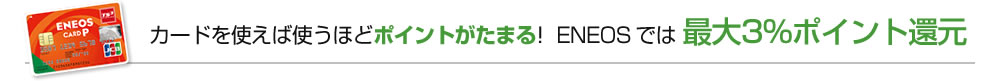 カードを使えば使うほどポイントがたまる！ENEOSなら最大3%ポイント還元！