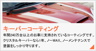 キーパーコーティング。年間240万台以上のお車に支持されているコーティングです。クリスタルキーパーなら1年、ノーWAX、ノーメンテナンスで塗装をしっかり守ります。